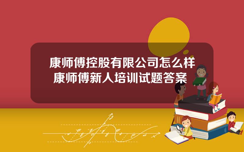 康师傅控股有限公司怎么样 康师傅新人培训试题答案